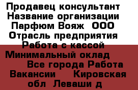 Продавец-консультант › Название организации ­ Парфюм Вояж, ООО › Отрасль предприятия ­ Работа с кассой › Минимальный оклад ­ 30 000 - Все города Работа » Вакансии   . Кировская обл.,Леваши д.